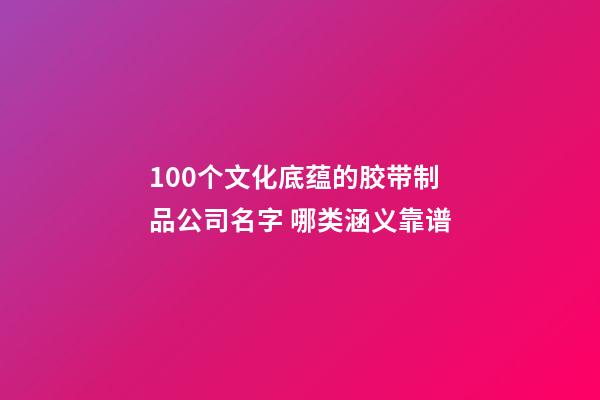 100个文化底蕴的胶带制品公司名字 哪类涵义靠谱